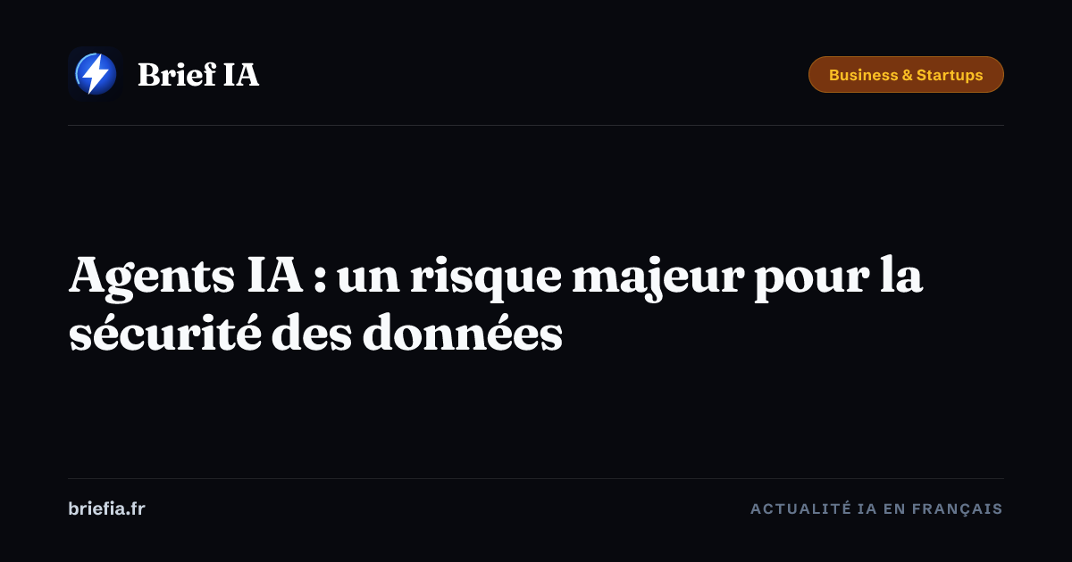 Brief IA : Agents IA : un risque majeur pour la sécurité des données