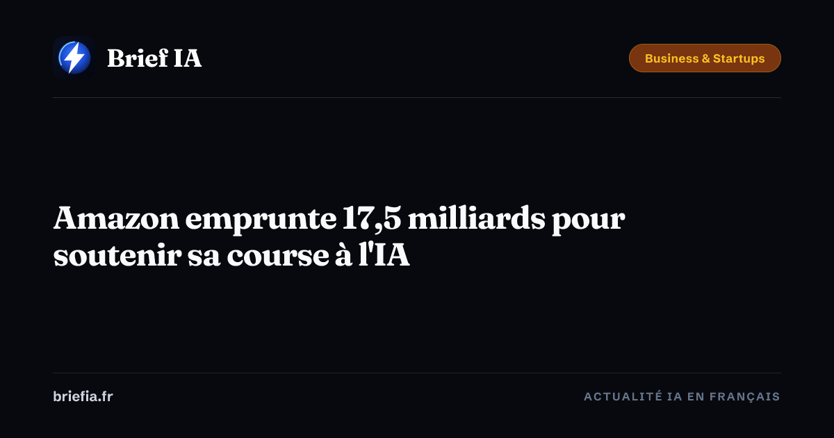 Brief IA : Amazon emprunte 17,5 milliards pour soutenir sa course à l'IA