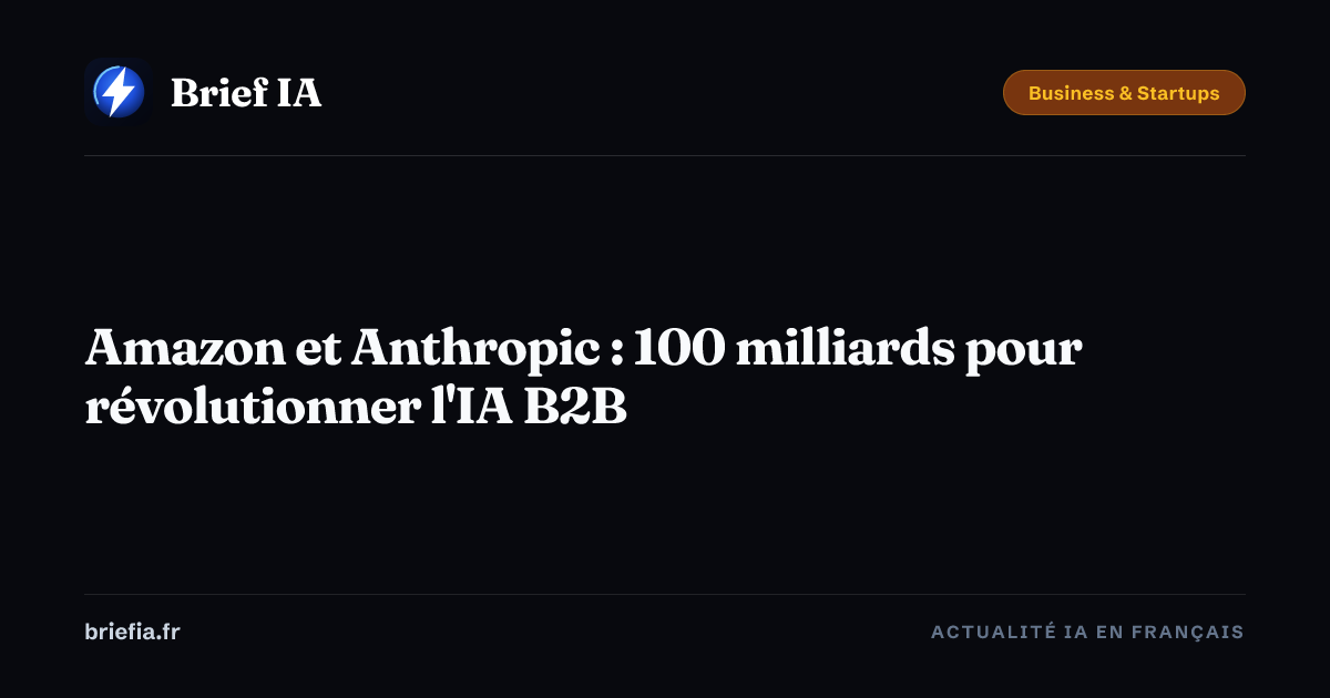 Brief IA : Amazon et Anthropic : 100 milliards pour révolutionner l'IA B2B