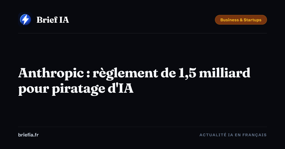 Brief IA : Anthropic : règlement de 1,5 milliard pour piratage d'IA