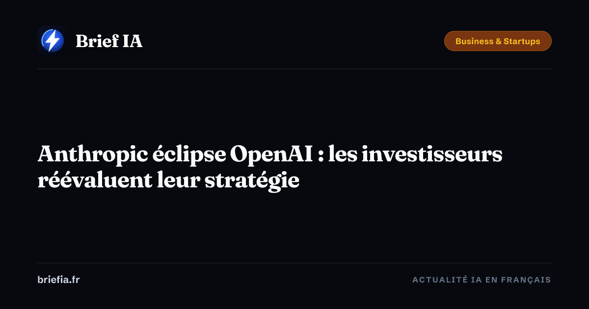 Brief IA : Anthropic éclipse OpenAI : les investisseurs réévaluent leur stratégie