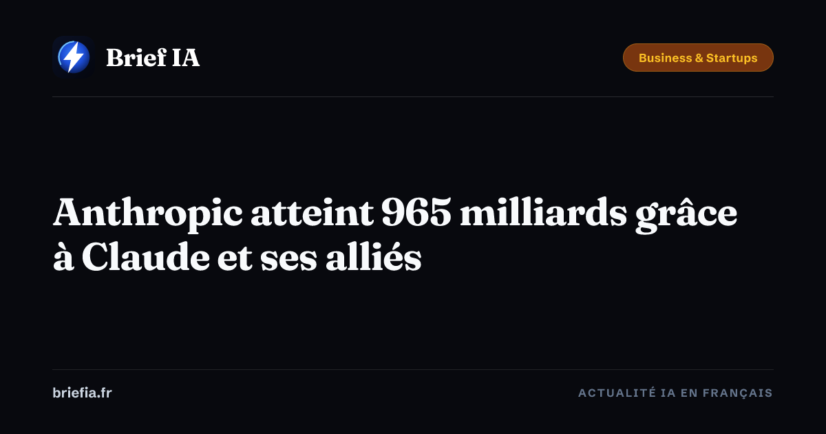Brief IA : Anthropic atteint 965 milliards grâce à Claude et ses alliés