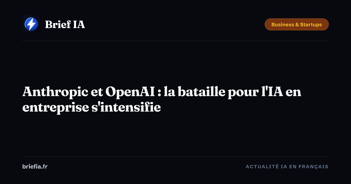 Brief IA : Anthropic et OpenAI : la bataille pour l'IA en entreprise s'intensifie