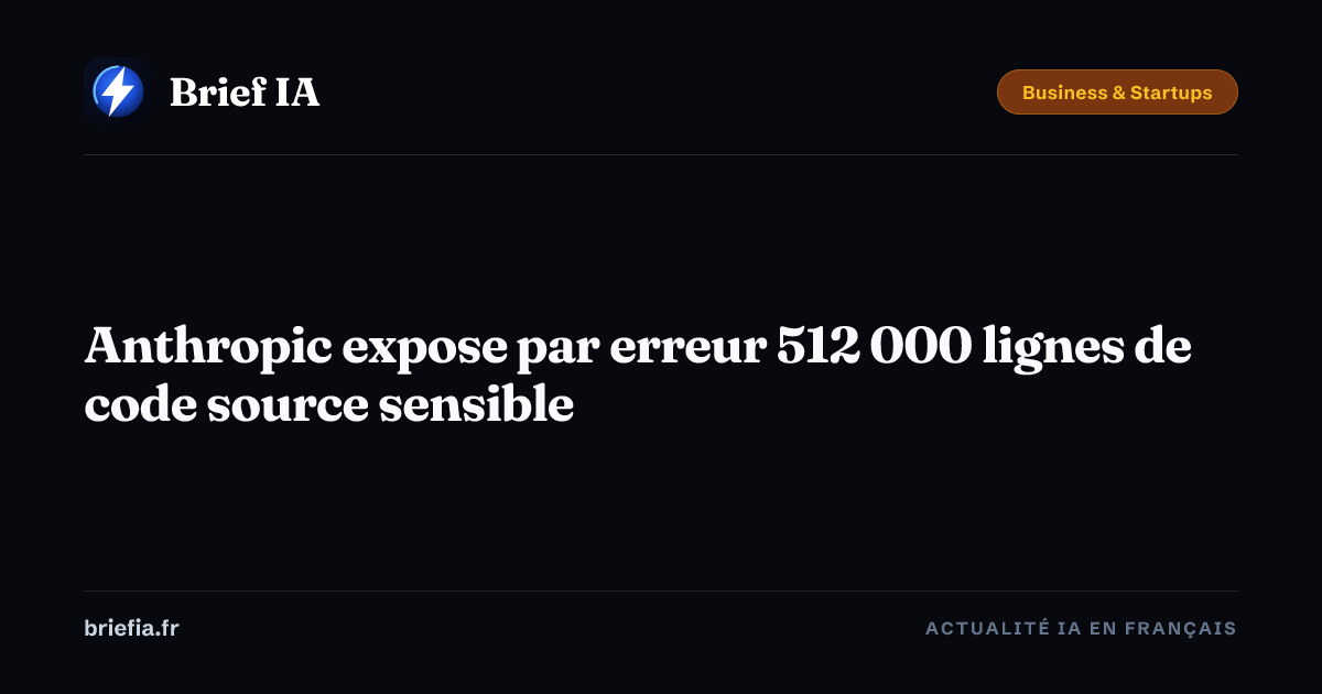 Brief IA : Anthropic expose par erreur 512 000 lignes de code source sensible
