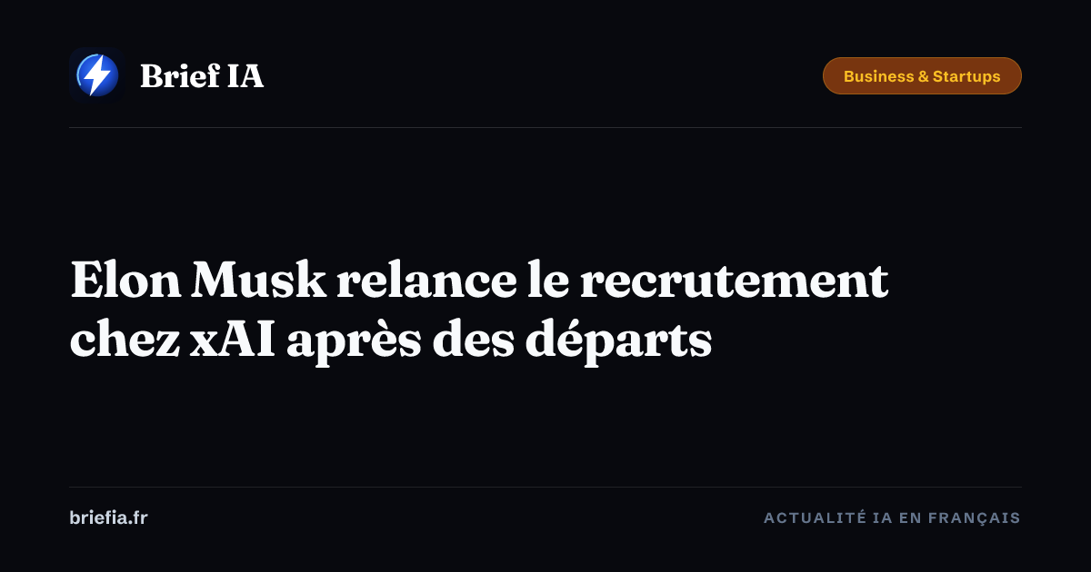 Brief IA : Elon Musk relance le recrutement chez xAI après des départs