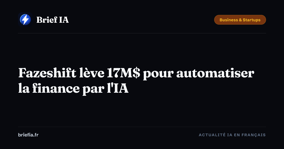 Brief IA : Fazeshift lève 17M$ pour automatiser la finance par l'IA