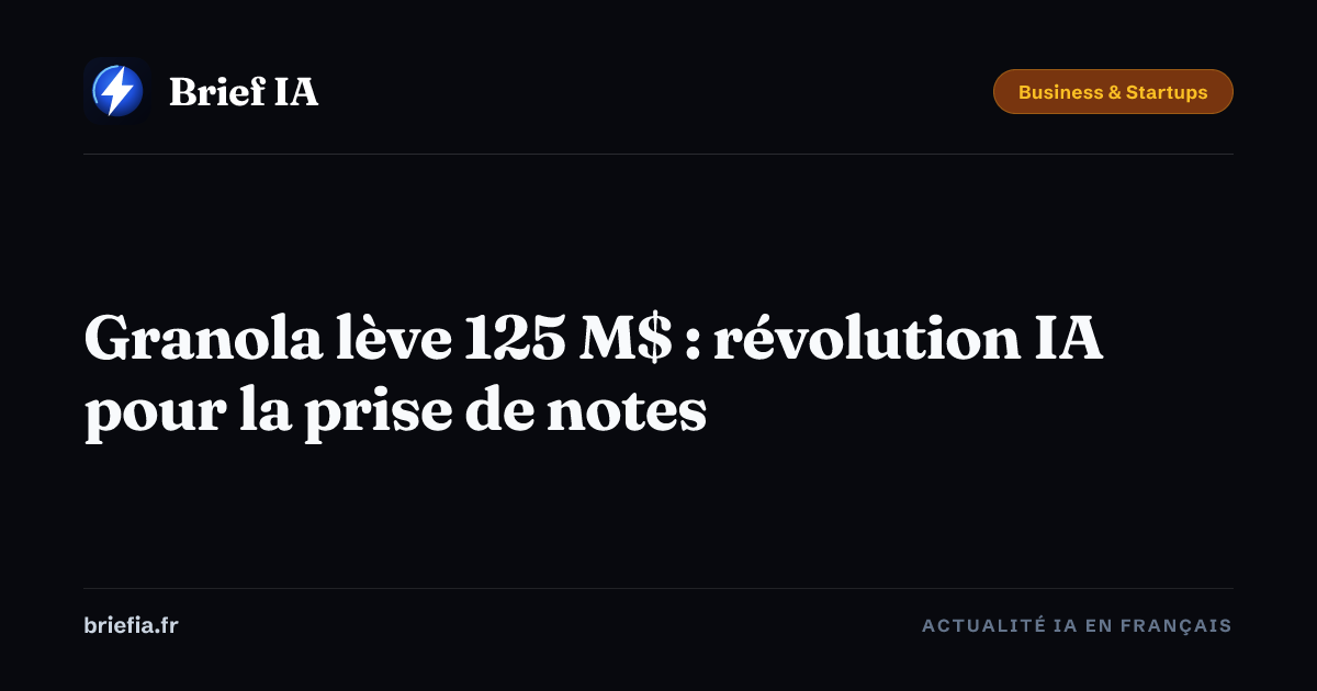 Brief IA : Granola lève 125 M$ : révolution IA pour la prise de notes