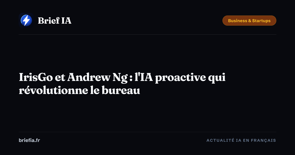 Brief IA : IrisGo et Andrew Ng : l'IA proactive qui révolutionne le bureau