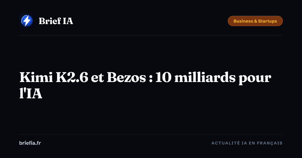 Brief IA : Kimi K2.6 et Bezos : 10 milliards pour l'IA