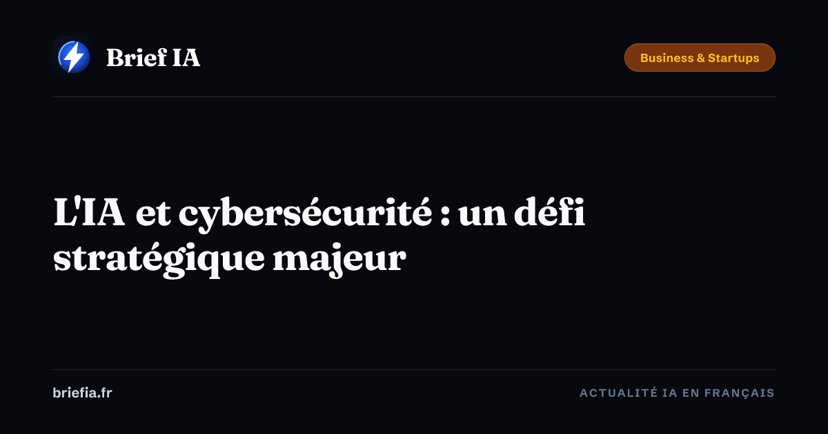 Brief IA : L'IA et cybersécurité : un défi stratégique majeur