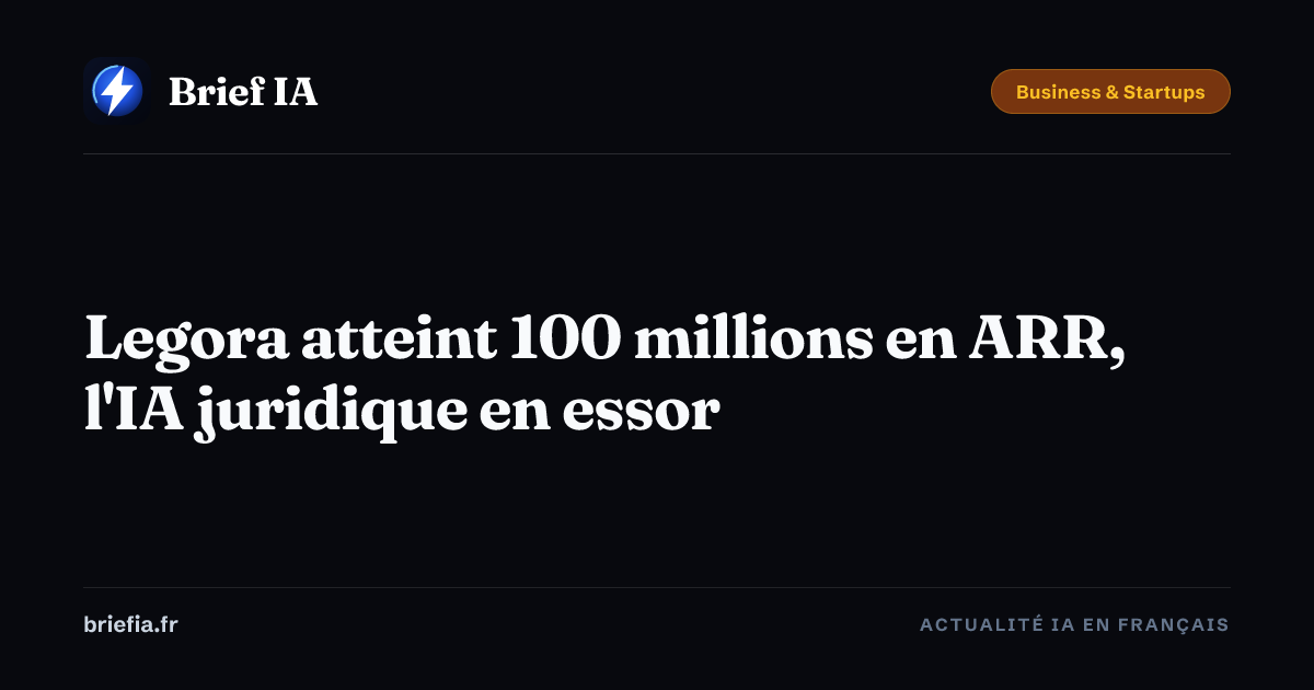 Brief IA : Legora atteint 100 millions en ARR, l'IA juridique en essor