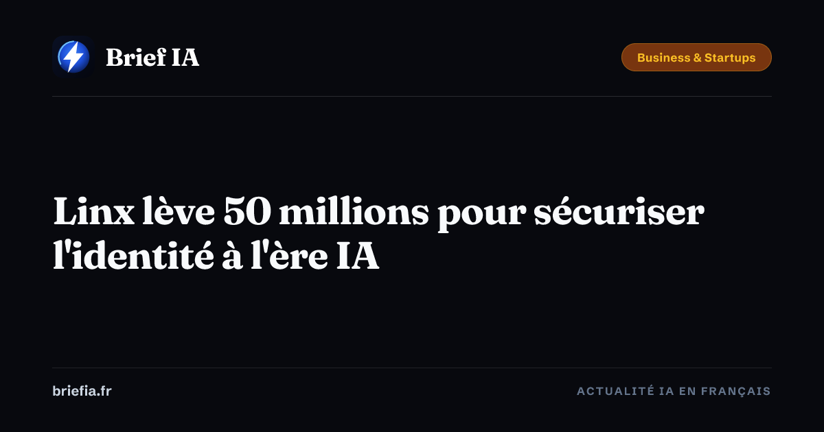 Brief IA : Linx lève 50 millions pour sécuriser l'identité à l'ère IA