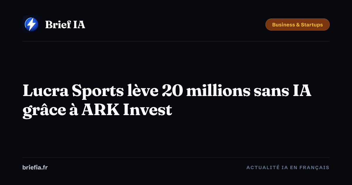 Brief IA : Lucra Sports lève 20 millions sans IA grâce à ARK Invest