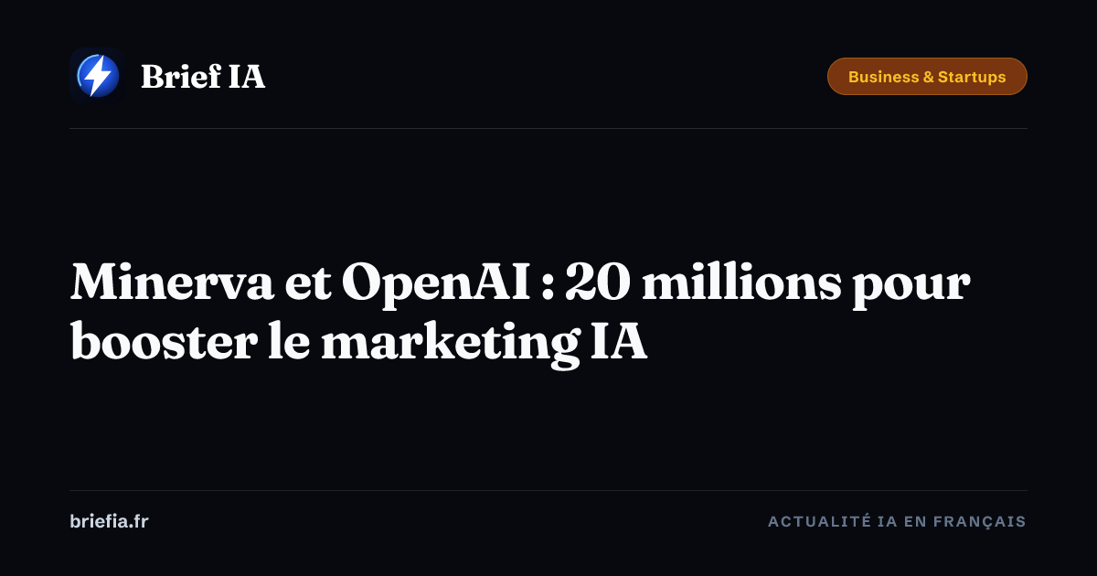 Brief IA : Minerva et OpenAI : 20 millions pour booster le marketing IA