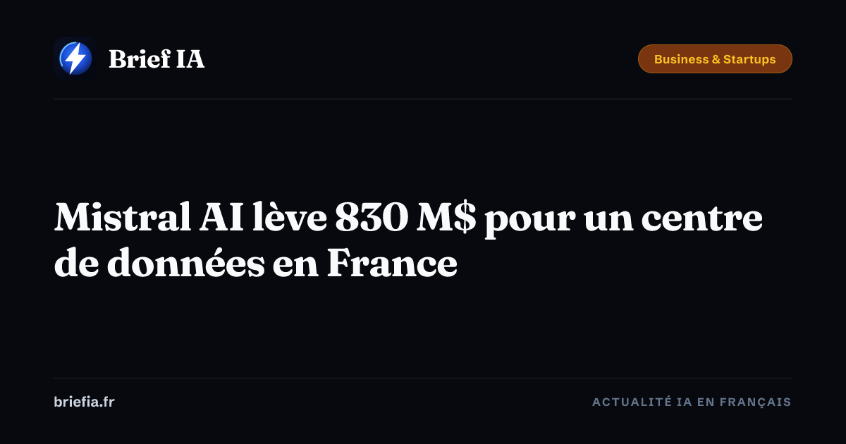 Brief IA : Mistral AI lève 830 M$ pour un centre de données en France