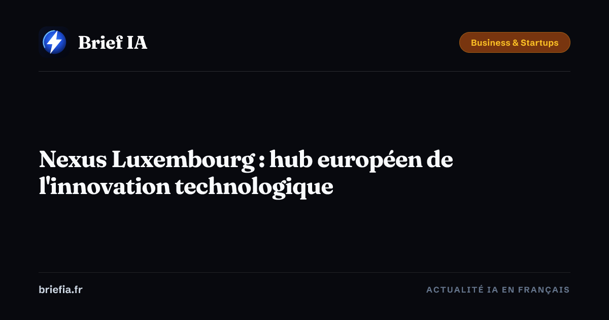 Brief IA : Nexus Luxembourg : hub européen de l'innovation technologique