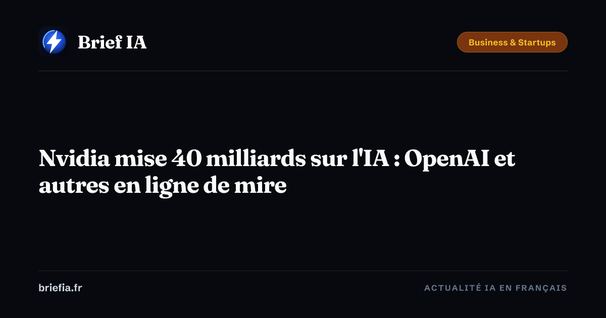 Brief IA : Nvidia mise 40 milliards sur l'IA : OpenAI et autres en ligne de mire