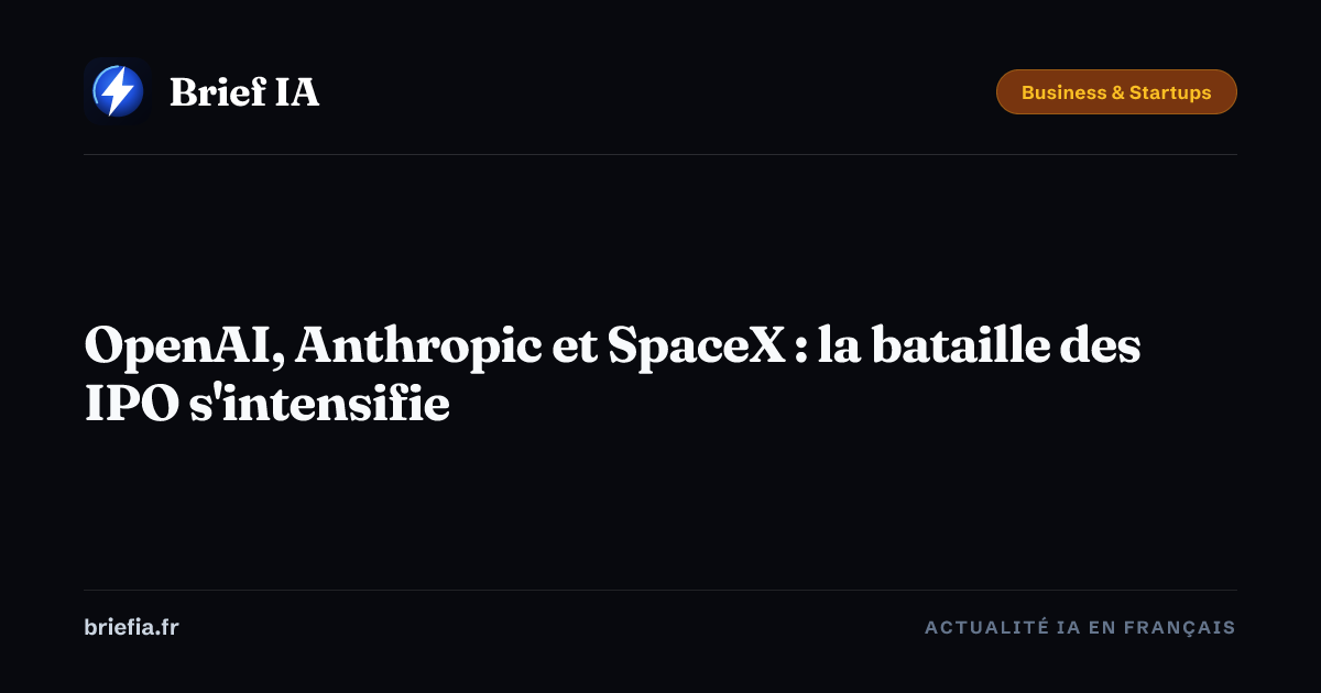 Brief IA : OpenAI, Anthropic et SpaceX : la bataille des IPO s'intensifie