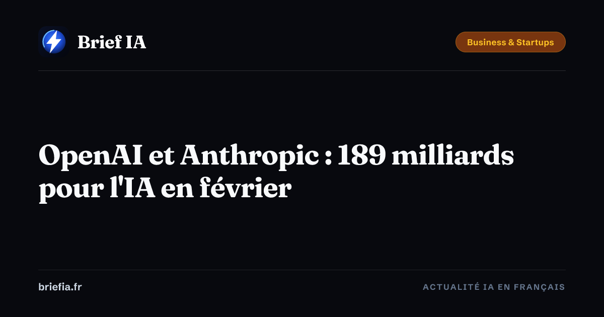 Brief IA : OpenAI et Anthropic : 189 milliards pour l'IA en février