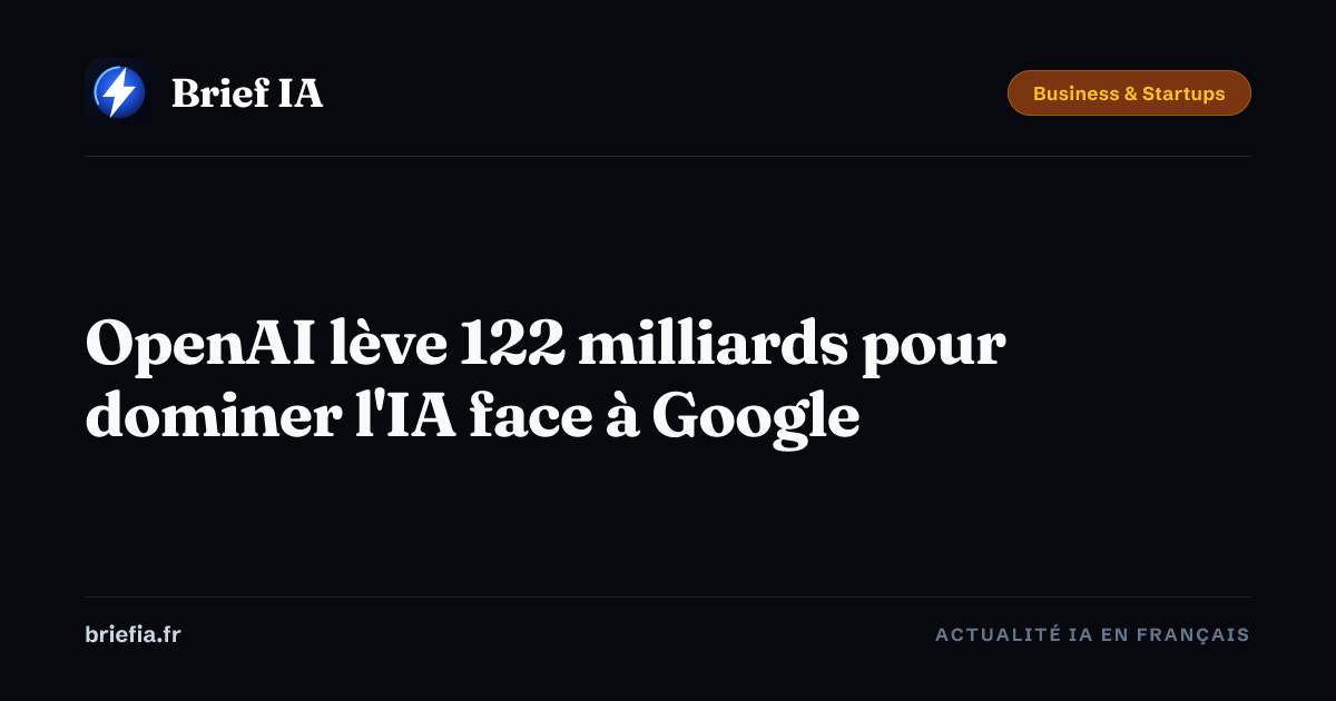 Brief IA : OpenAI lève 122 milliards pour dominer l'IA face à Google