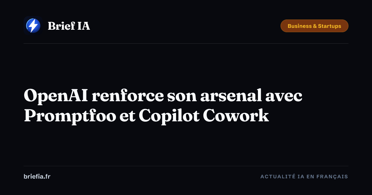 Brief IA : OpenAI renforce son arsenal avec Promptfoo et Copilot Cowork