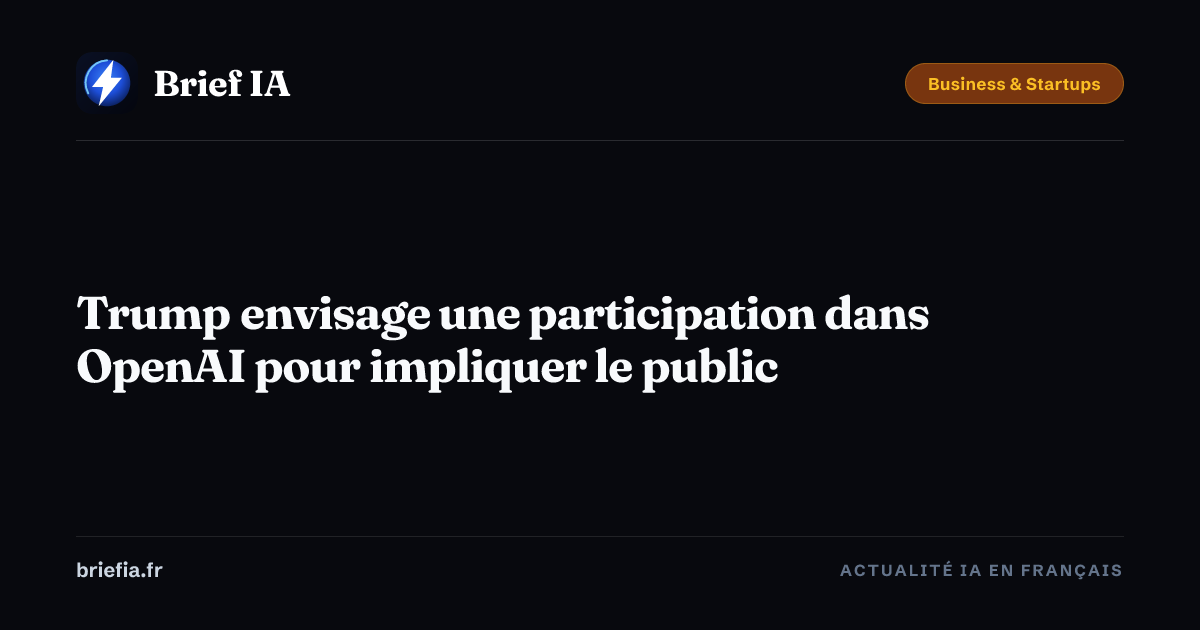 Brief IA : Trump envisage une participation dans OpenAI pour impliquer le public