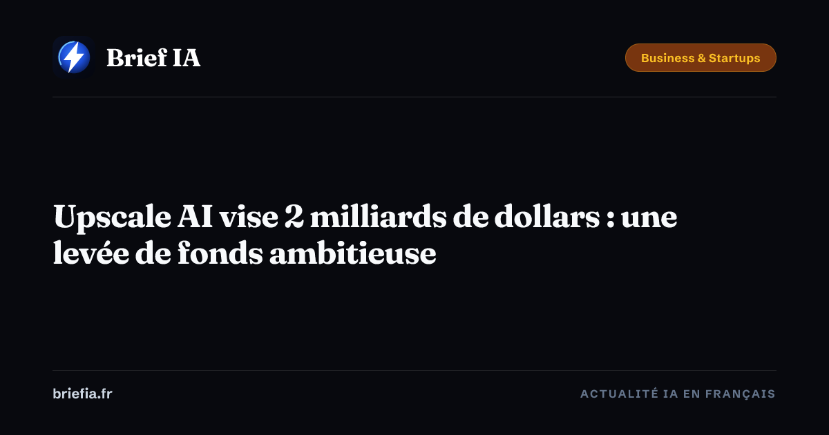 Brief IA : Upscale AI vise 2 milliards de dollars : une levée de fonds ambitieuse