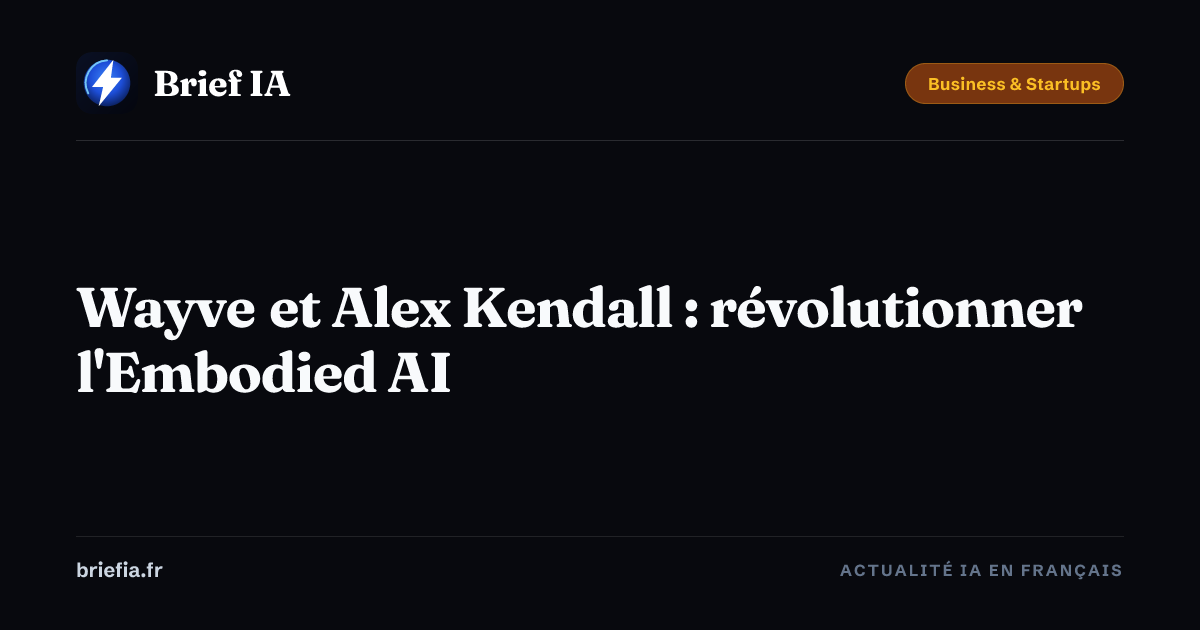 Brief IA : Wayve et Alex Kendall : révolutionner l'Embodied AI