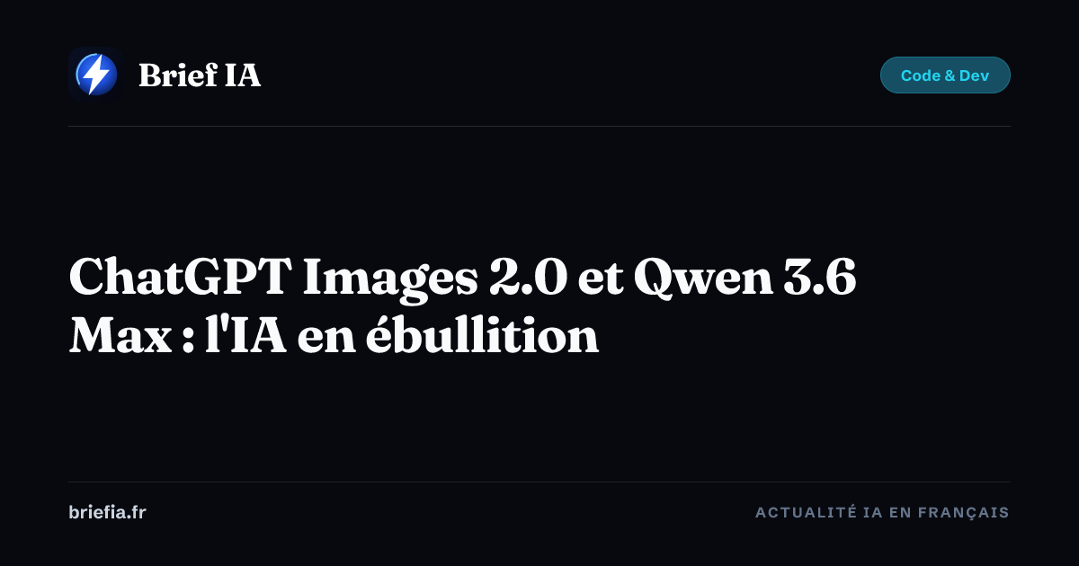 Brief IA : ChatGPT Images 2.0 et Qwen 3.6 Max : l'IA en ébullition