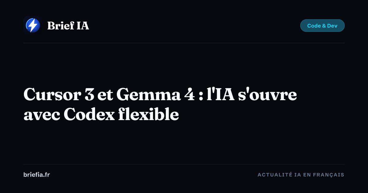 Brief IA : Cursor 3 et Gemma 4 : l'IA s'ouvre avec Codex flexible