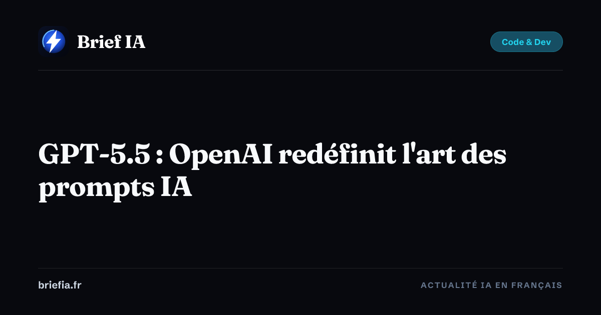 Brief IA : GPT-5.5 : OpenAI redéfinit l'art des prompts IA