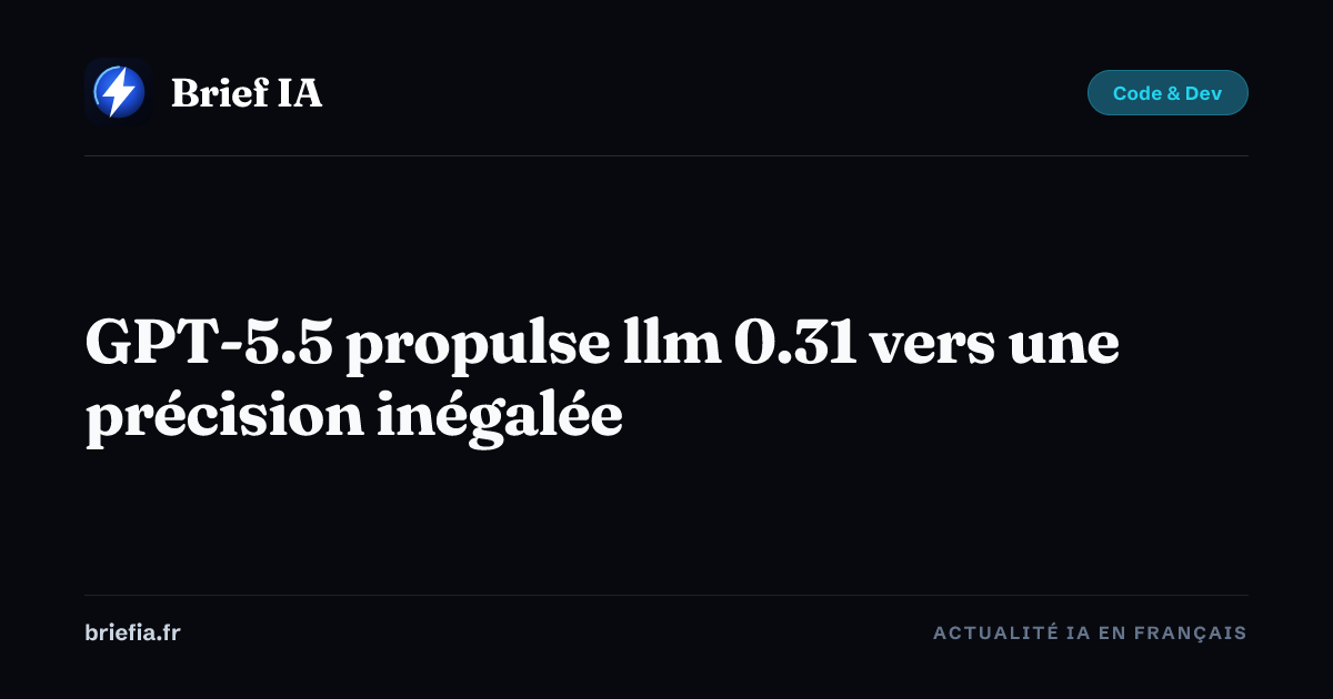 Brief IA : GPT-5.5 propulse llm 0.31 vers une précision inégalée