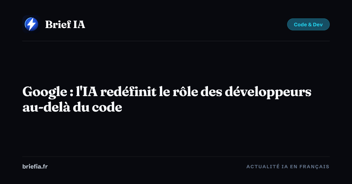 Brief IA : Google : l'IA redéfinit le rôle des développeurs au-delà du code