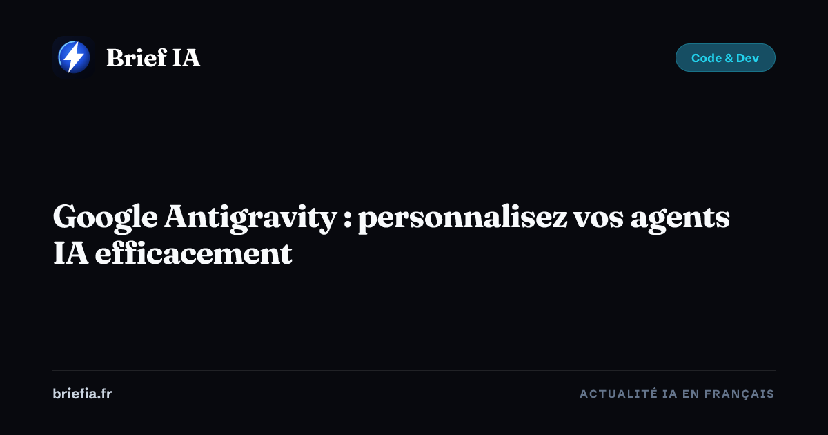 Brief IA : Google Antigravity : personnalisez vos agents IA efficacement