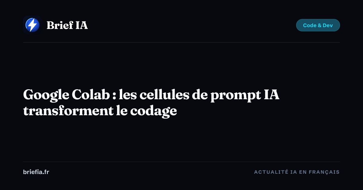 Brief IA : Google Colab : les cellules de prompt IA transforment le codage
