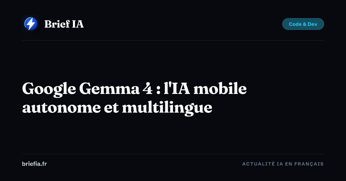 Brief IA : Google Gemma 4 : l'IA mobile autonome et multilingue
