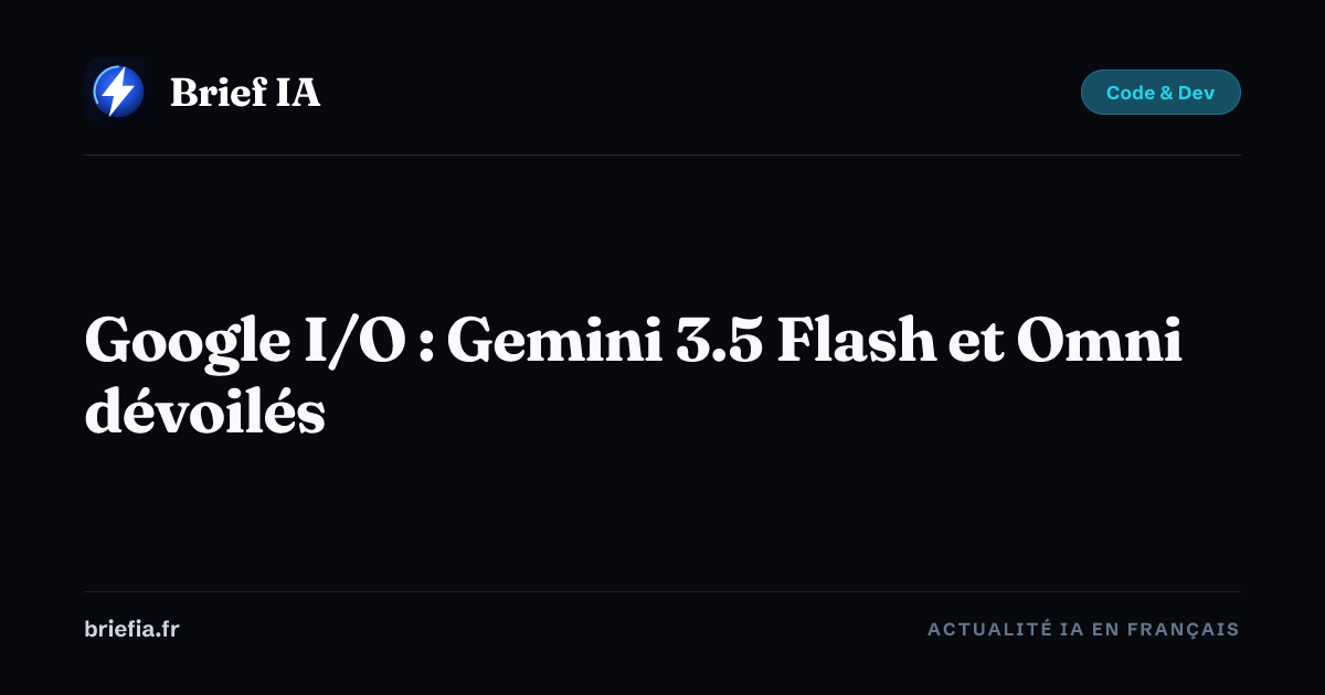 Brief IA : Google I/O : Gemini 3.5 Flash et Omni dévoilés
