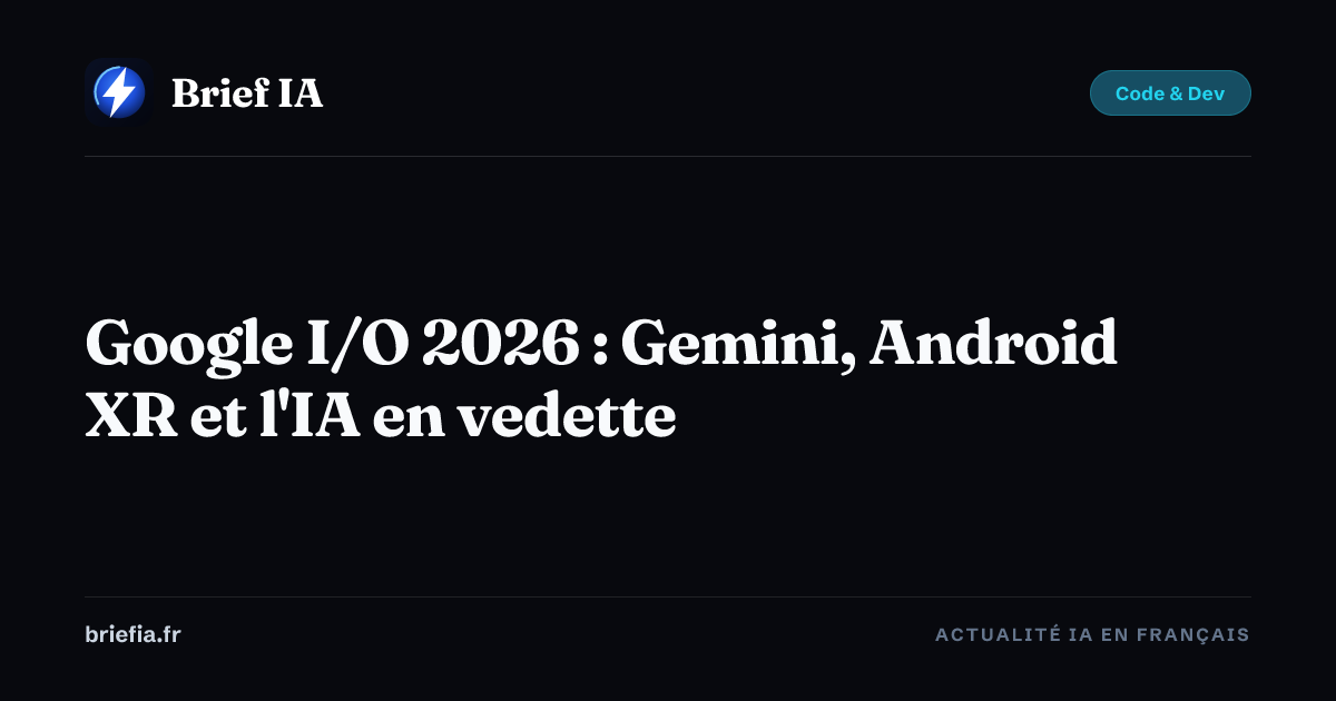 Brief IA : Google I/O 2026 : Gemini, Android XR et l'IA en vedette