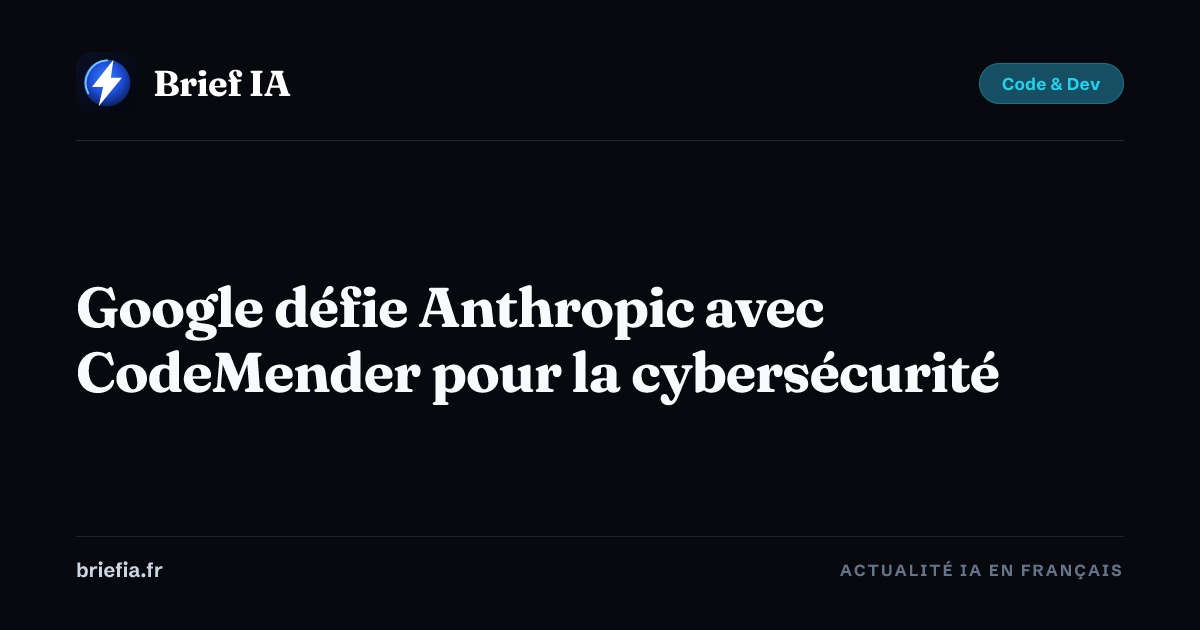 Brief IA : Google défie Anthropic avec CodeMender pour la cybersécurité