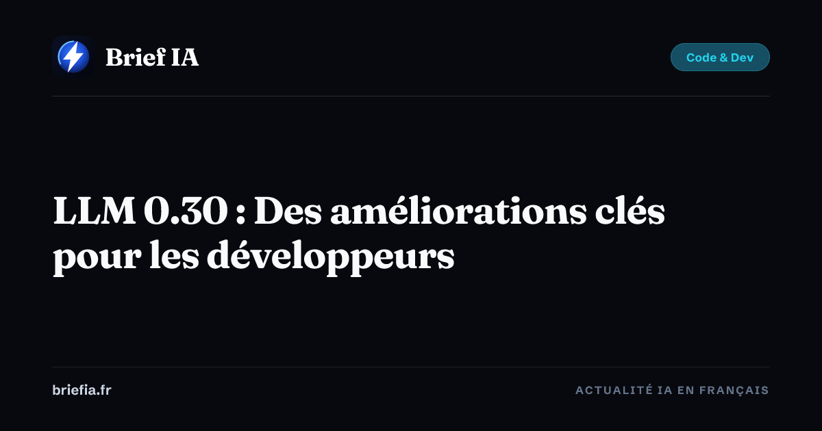 Brief IA : LLM 0.30 : Des améliorations clés pour les développeurs
