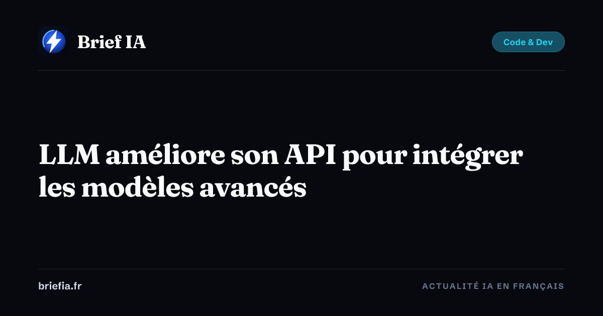 Brief IA : LLM améliore son API pour intégrer les modèles avancés