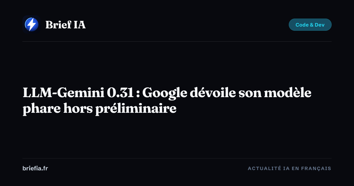 Brief IA : LLM-Gemini 0.31 : Google dévoile son modèle phare hors préliminaire