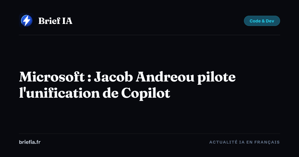 Brief IA : Microsoft : Jacob Andreou pilote l'unification de Copilot