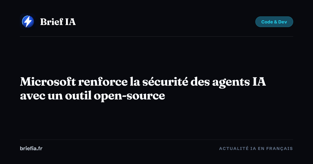 Brief IA : Microsoft renforce la sécurité des agents IA avec un outil open-source