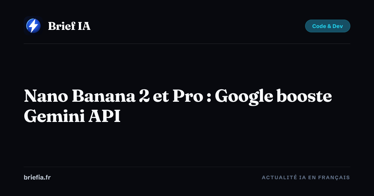 Nano Banana 2 et Pro : Google booste Gemini API | Brief IA