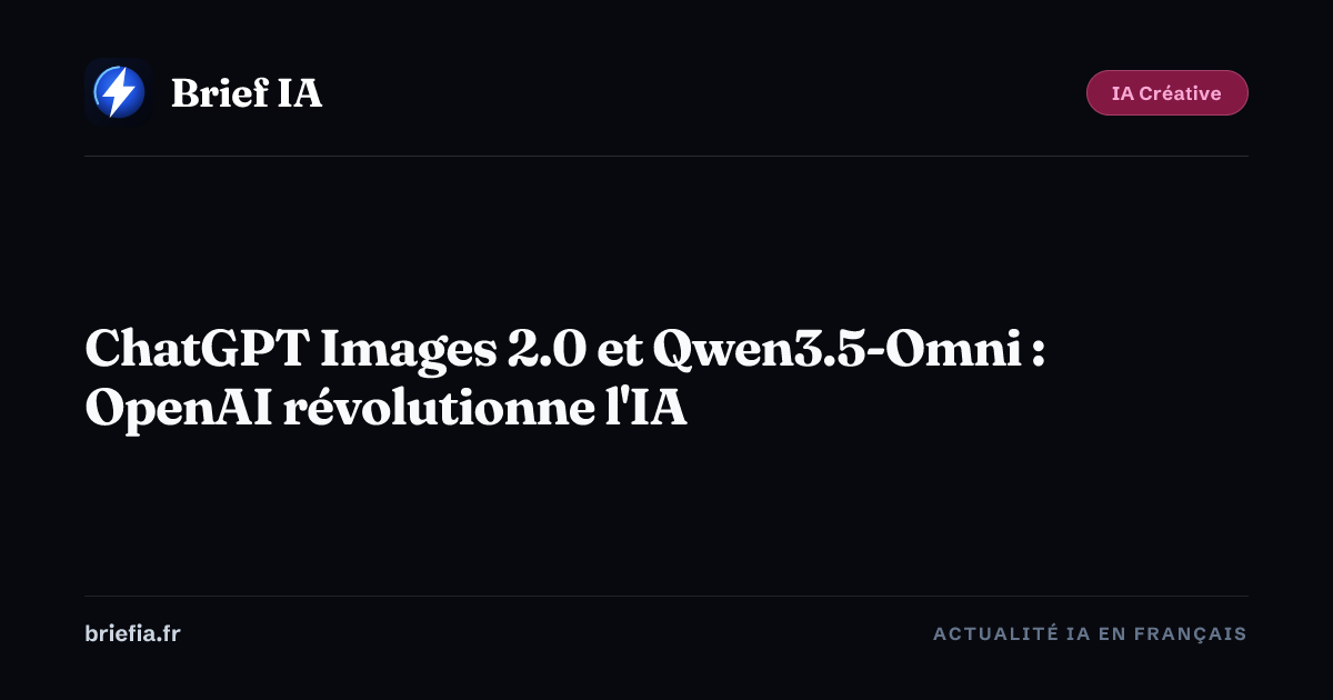 Brief IA : ChatGPT Images 2.0 et Qwen3.5-Omni : OpenAI révolutionne l'IA