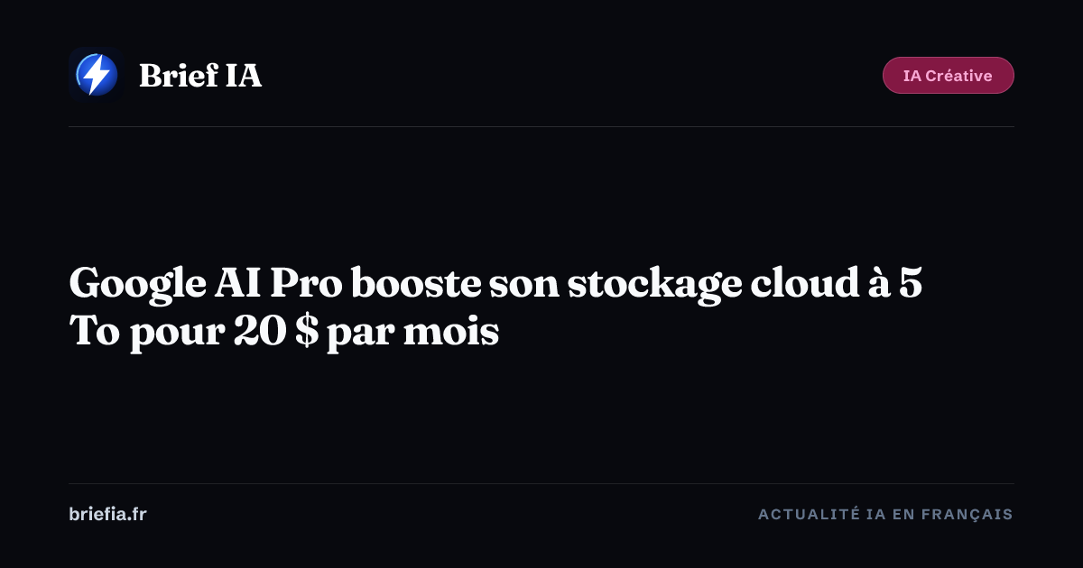 Brief IA : Google AI Pro booste son stockage cloud à 5 To pour 20 $ par mois