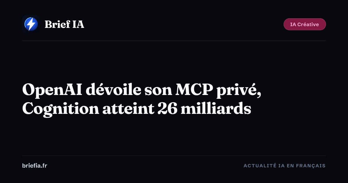 Brief IA : OpenAI dévoile son MCP privé, Cognition atteint 26 milliards