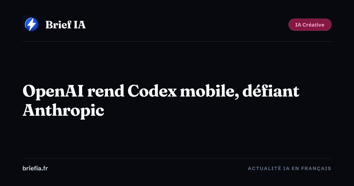 Brief IA : OpenAI rend Codex mobile, défiant Anthropic