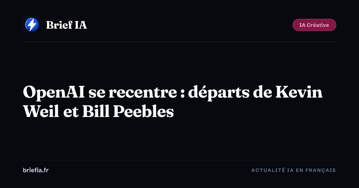 Brief IA : OpenAI se recentre : départs de Kevin Weil et Bill Peebles